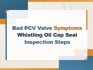 Bad Pcv Valve Symptoms Whistling Oil Cap Seal Inspection Steps