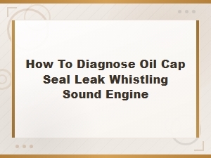 How to Diagnose Oil Cap Seal Leak Whistling Sound Engine