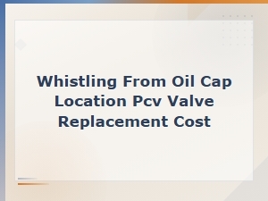 Whistling From Oil Cap Location Pcv Valve Replacement Cost