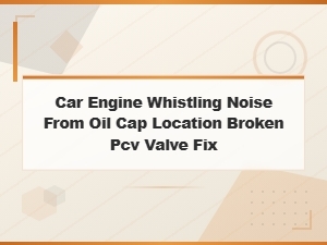 Car Engine Whistling Noise From Oil Cap Location Broken Pcv Valve Fix