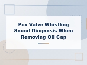 Pcv Valve Whistling Sound Diagnosis When Removing Oil Cap