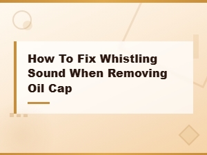 How to Fix Whistling Sound When Removing Oil Cap – Pcv Valve Replacement Guide