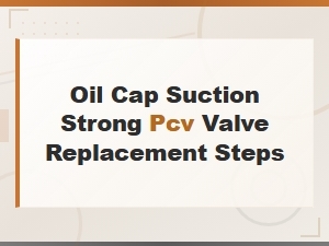 Pcv Valve Replacement Steps: Oil Cap Suction and Strong Pcv System Guide