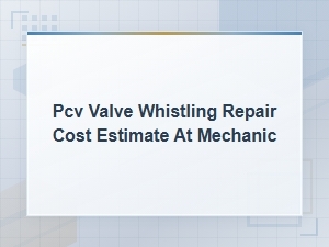 Pcv Valve Whistling Repair Cost Estimate at a Mechanic