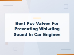 Best Pcv Valves to Stop Whistling Sound in Car Engines – Causes and Fixes