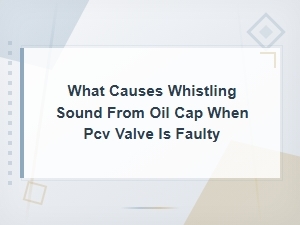 Faulty Pcv Valve Causing Whistling Sound From Oil Cap: Diagnosis and Fix